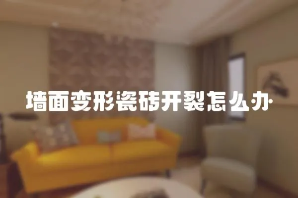 墻面變形瓷磚開(kāi)裂怎么辦