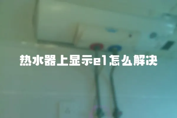 熱水器上顯示e1怎么解決