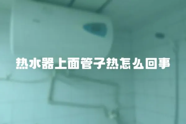 熱水器上面管子熱怎么回事