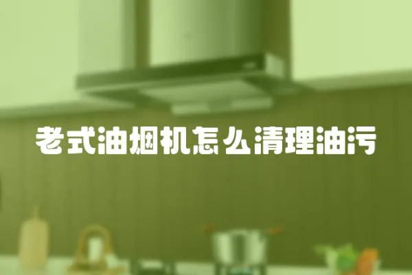 老式油煙機(jī)怎么清理油污
