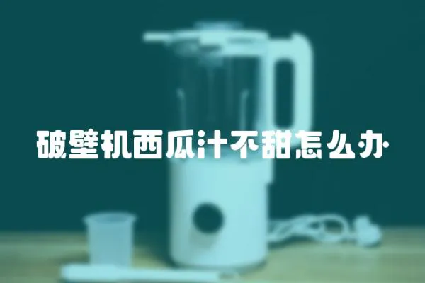破壁機西瓜汁不甜怎么辦