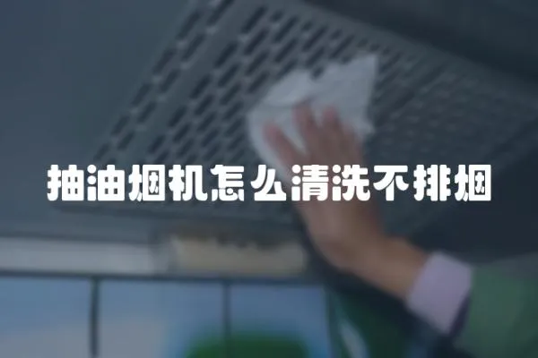 抽油煙機怎么清洗不排煙