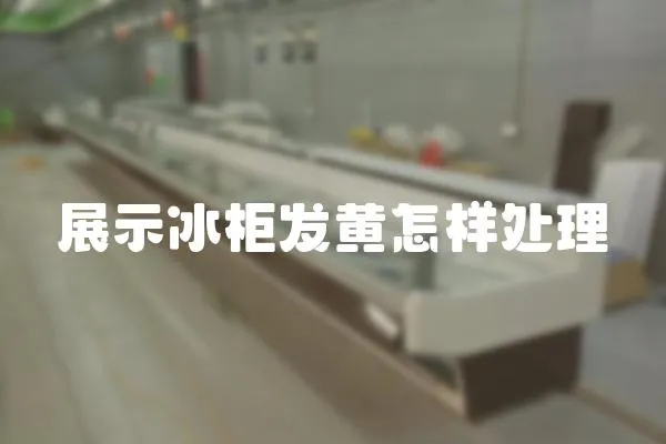 展示冰柜發黃怎樣處理
