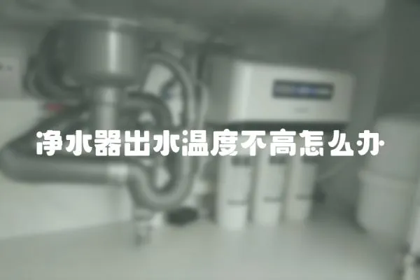 凈水器出水溫度不高怎么辦