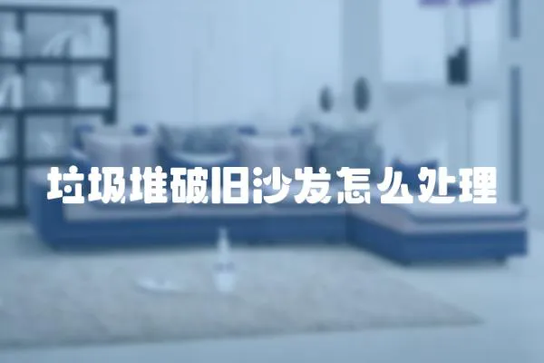 垃圾堆破舊沙發(fā)怎么處理