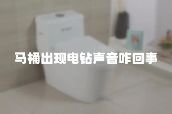 馬桶出現電鉆聲音咋回事