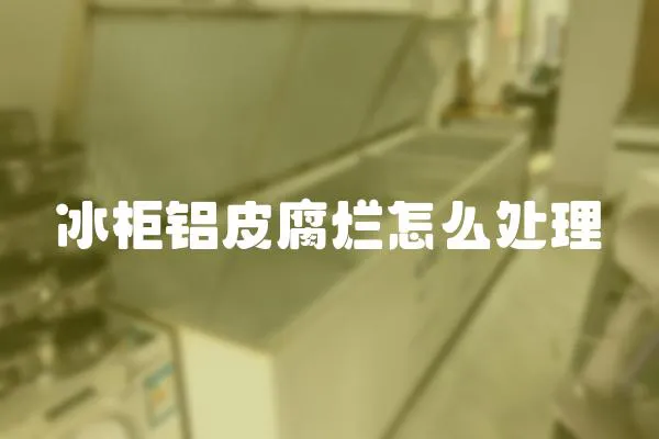 冰柜鋁皮腐爛怎么處理