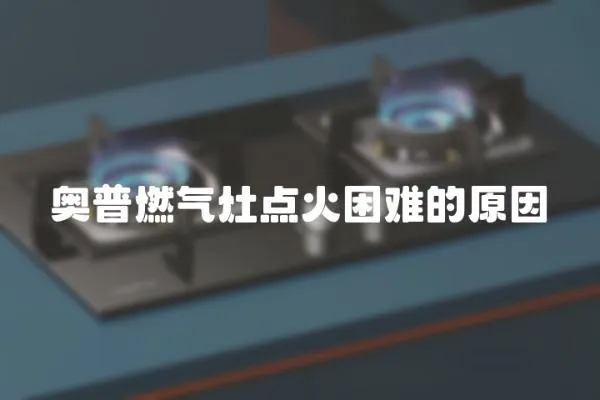 奧普燃?xì)庠铧c(diǎn)火困難的原因
