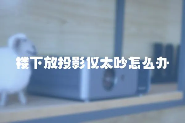 樓下放投影儀太吵怎么辦