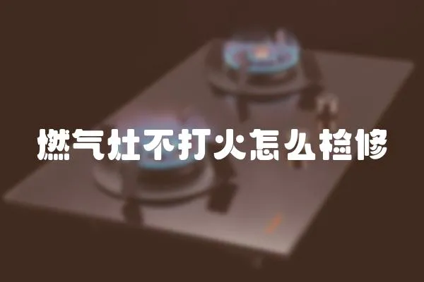 燃氣灶不打火怎么檢修