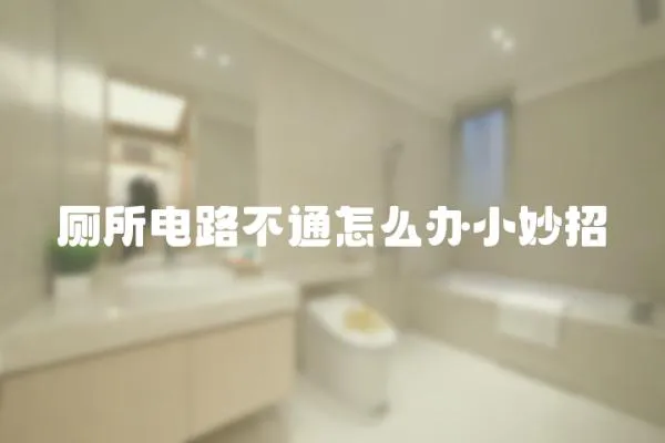 廁所電路不通怎么辦小妙招