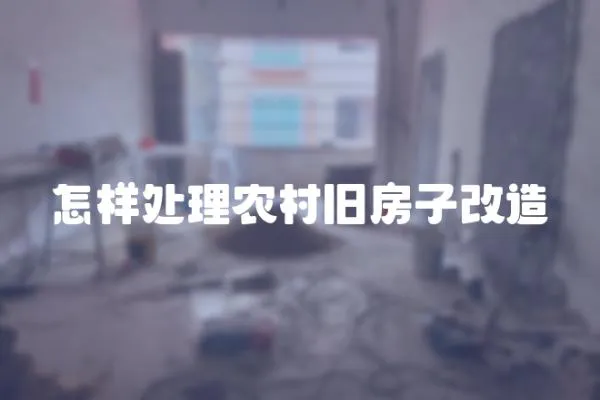 怎樣處理農村舊房子改造