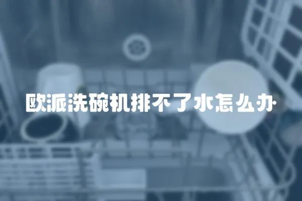 歐派洗碗機排不了水怎么辦