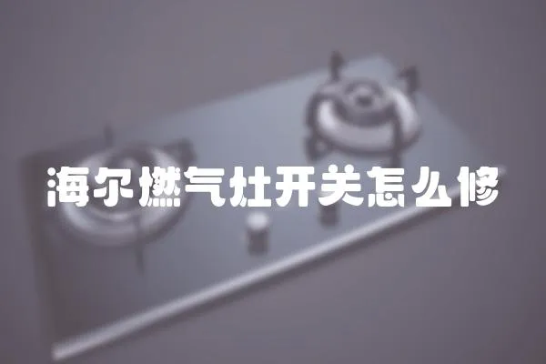 海爾燃氣灶開關怎么修