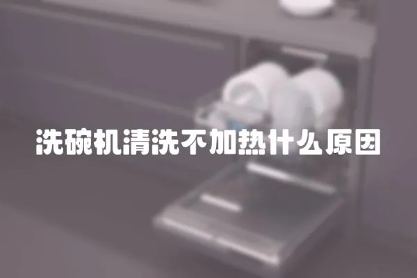 洗碗機清洗不加熱什么原因