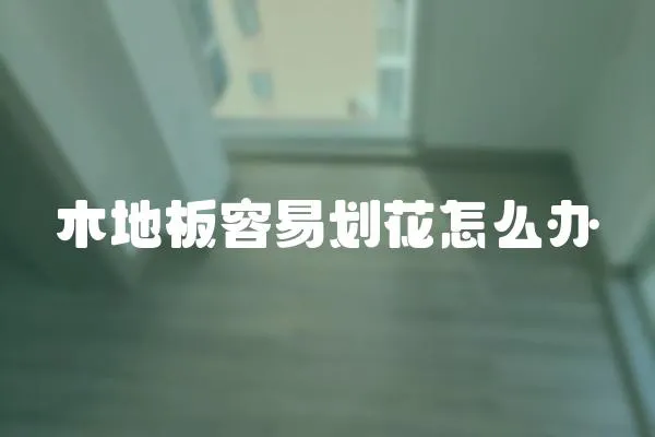 木地板容易劃花怎么辦