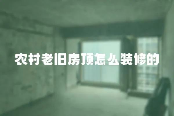 農村老舊房頂怎么裝修的