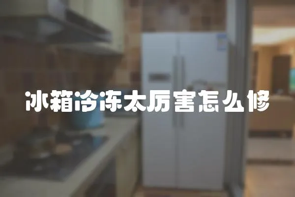 冰箱冷凍太厲害怎么修