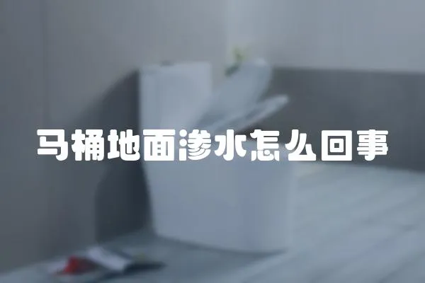 馬桶地面滲水怎么回事