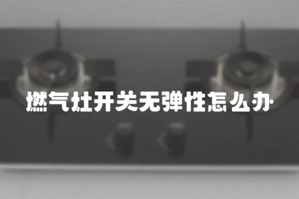 燃氣灶開關無彈性怎么辦