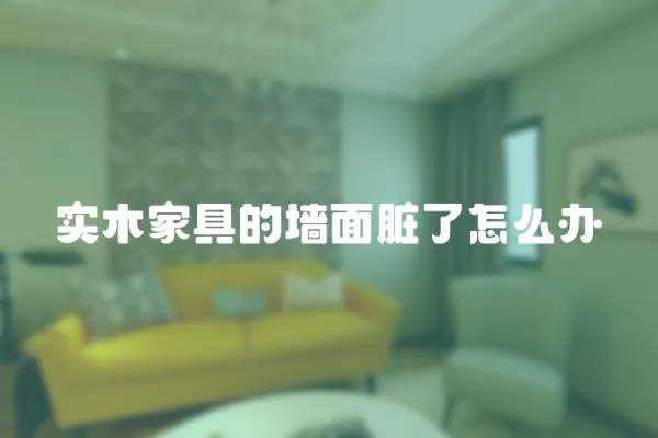 實(shí)木家具的墻面臟了怎么辦