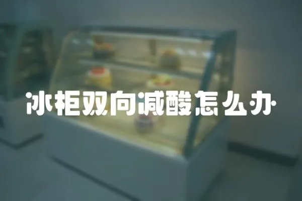 冰柜雙向減酸怎么辦