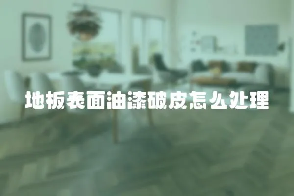 地板表面油漆破皮怎么處理