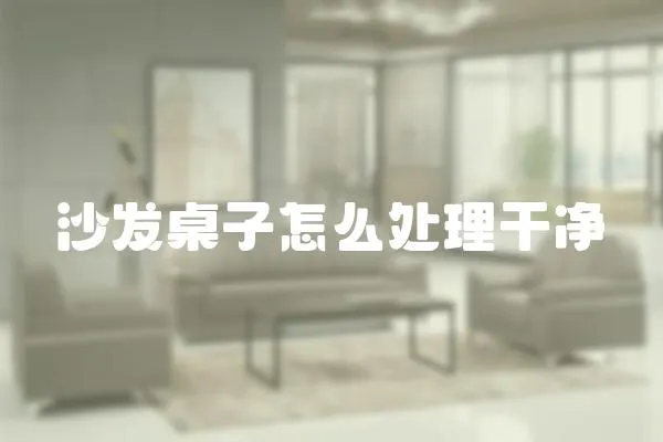 沙發桌子怎么處理干凈