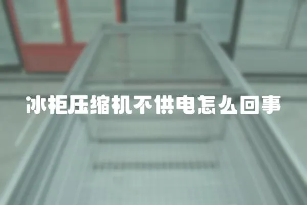 冰柜壓縮機不供電怎么回事