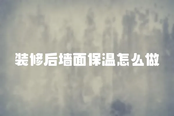 裝修后墻面保溫怎么做