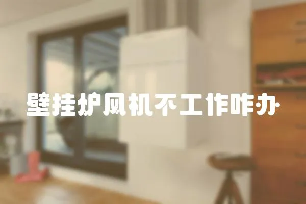 壁掛爐風(fēng)機(jī)不工作咋辦