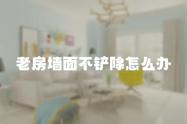 老房墻面不鏟除怎么辦