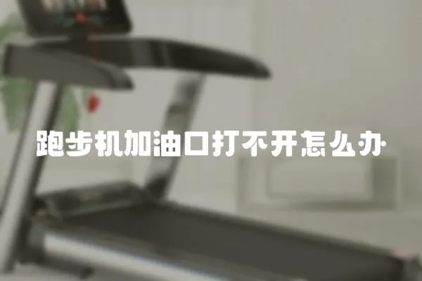 跑步機加油口打不開怎么辦