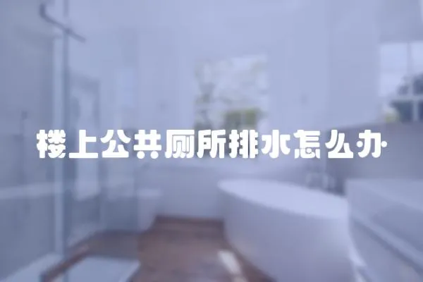 樓上公共廁所排水怎么辦