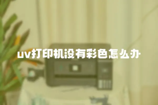 uv打印機沒有彩色怎么辦