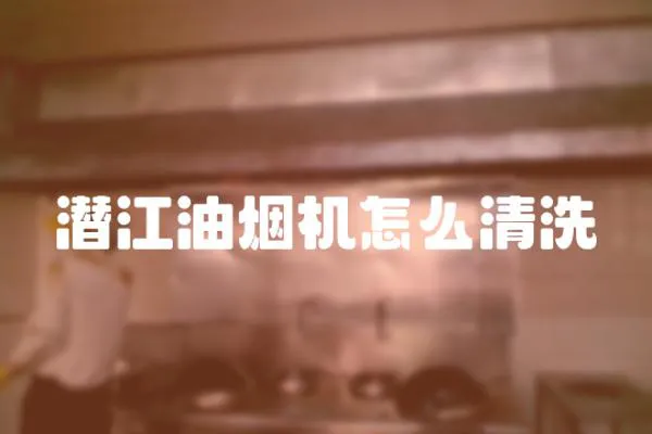 潛江油煙機怎么清洗