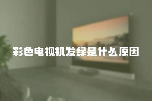 彩色電視機發綠是什么原因