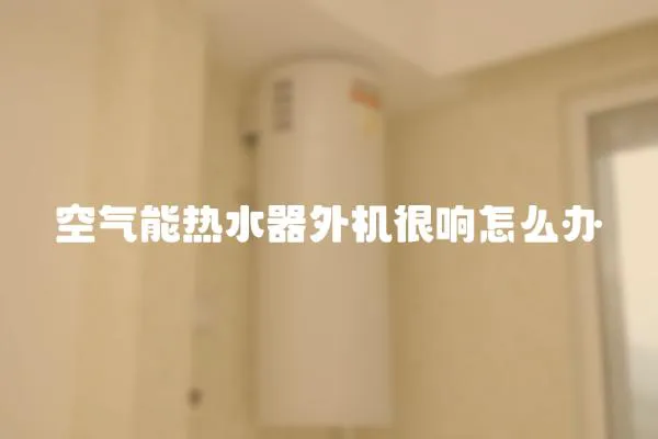 空氣能熱水器外機很響怎么辦