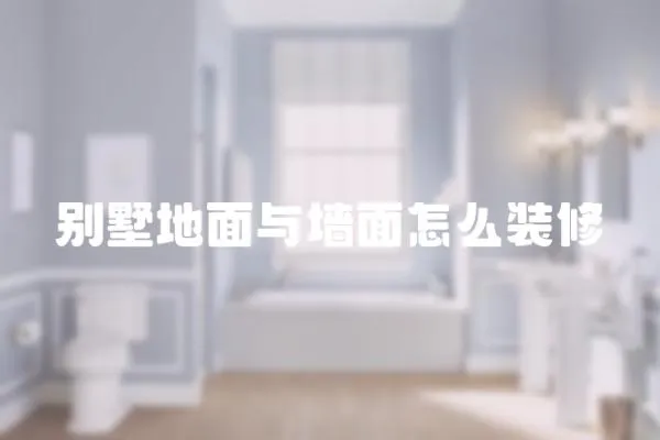 別墅地面與墻面怎么裝修