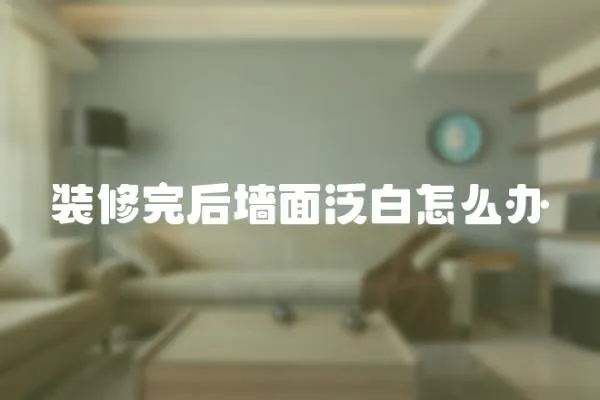 裝修完后墻面泛白怎么辦