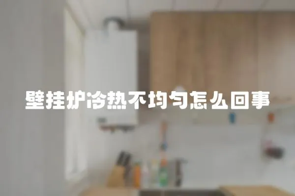 壁掛爐冷熱不均勻怎么回事