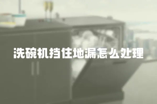 洗碗機擋住地漏怎么處理