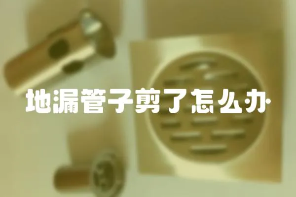 地漏管子剪了怎么辦