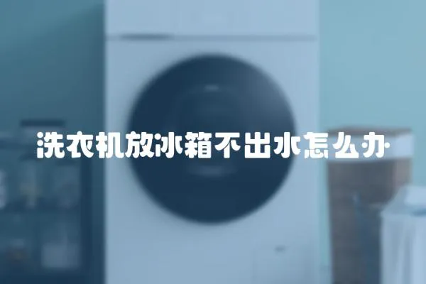 洗衣機放冰箱不出水怎么辦