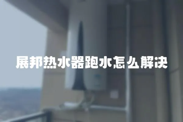 展邦熱水器跑水怎么解決