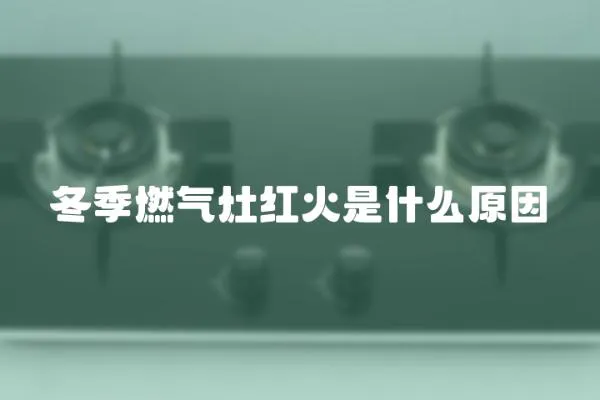 冬季燃氣灶紅火是什么原因