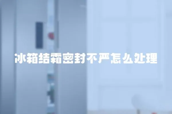 冰箱結霜密封不嚴怎么處理