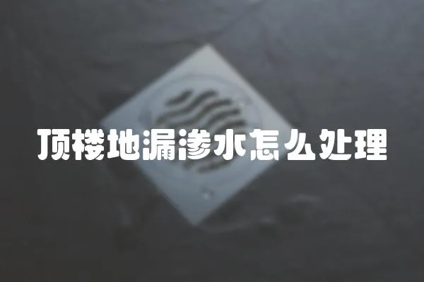 頂樓地漏滲水怎么處理