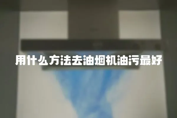 用什么方法去油煙機油污最好