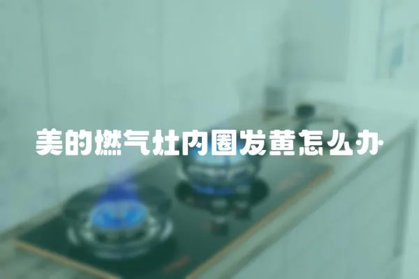 美的燃氣灶內圈發黃怎么辦